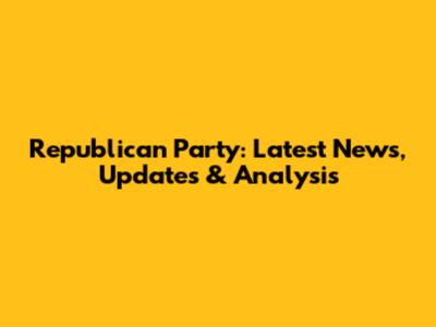 Republican Party: Latest News, Updates & Analysis
