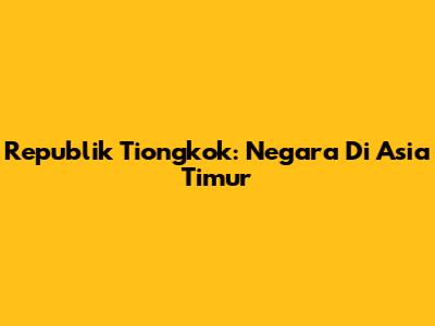 Republik Tiongkok: Negara Di Asia Timur