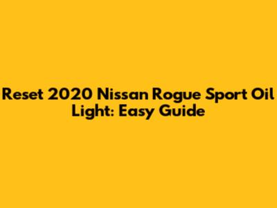 Reset 2020 Nissan Rogue Sport Oil Light: Easy Guide