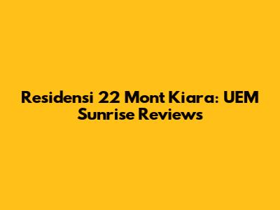 Residensi 22 Mont Kiara: UEM Sunrise Reviews