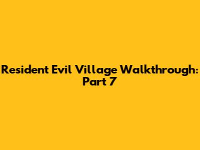 Resident Evil Village Walkthrough: Part 7