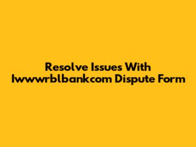 Resolve Issues With Iwwwrblbankcom Dispute Form
