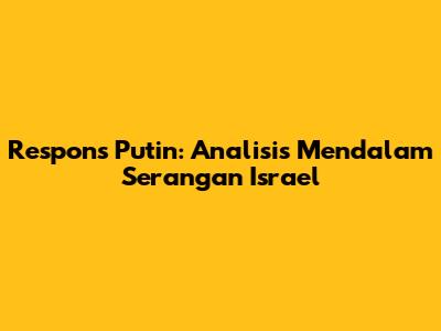 Respons Putin: Analisis Mendalam Serangan Israel