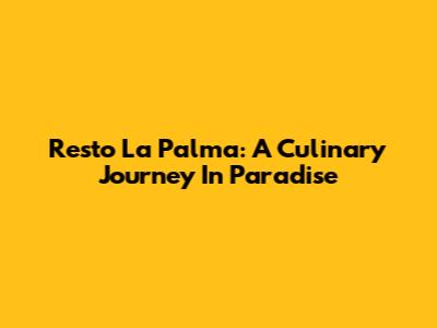 Resto La Palma: A Culinary Journey In Paradise