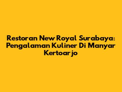 Restoran New Royal Surabaya: Pengalaman Kuliner Di Manyar Kertoarjo