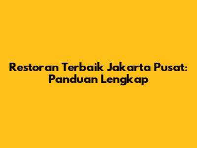 Restoran Terbaik Jakarta Pusat: Panduan Lengkap