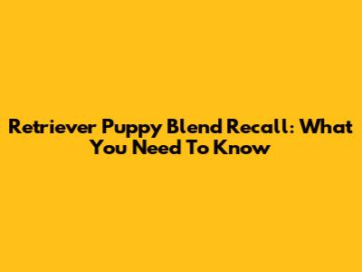 Retriever Puppy Blend Recall: What You Need To Know