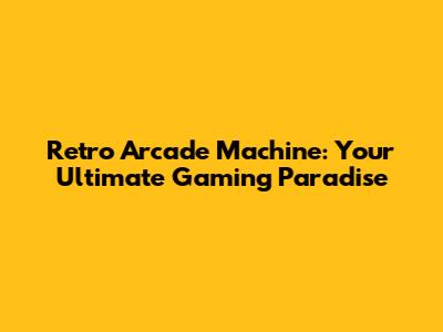 Retro Arcade Machine: Your Ultimate Gaming Paradise