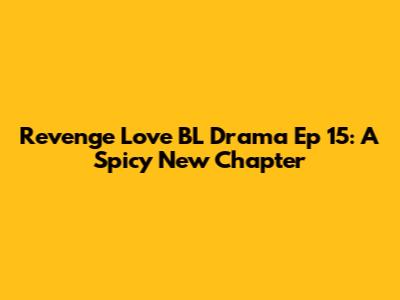 Revenge Love BL Drama Ep 15: A Spicy New Chapter