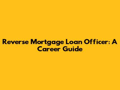 Reverse Mortgage Loan Officer: A Career Guide