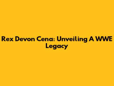 Rex Devon Cena: Unveiling A WWE Legacy