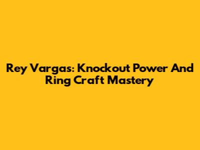 Rey Vargas: Knockout Power And Ring Craft Mastery