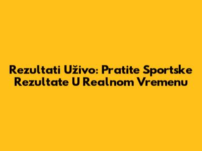 Rezultati Uživo: Pratite Sportske Rezultate U Realnom Vremenu
