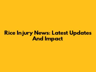 Rice Injury News: Latest Updates And Impact