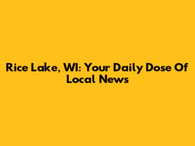 Rice Lake, WI: Your Daily Dose Of Local News