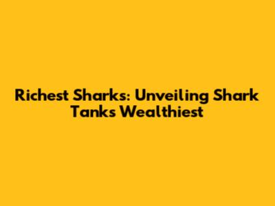 Richest Sharks: Unveiling Shark Tank's Wealthiest