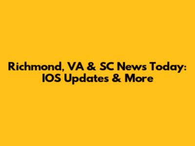 Richmond, VA & SC News Today: IOS Updates & More
