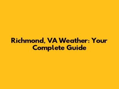 Richmond, VA Weather: Your Complete Guide