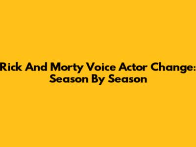 Rick And Morty Voice Actor Change: Season By Season