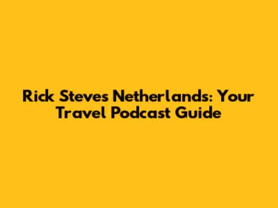 Rick Steves Netherlands: Your Travel Podcast Guide
