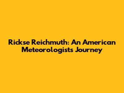 Rickse Reichmuth: An American Meteorologist's Journey