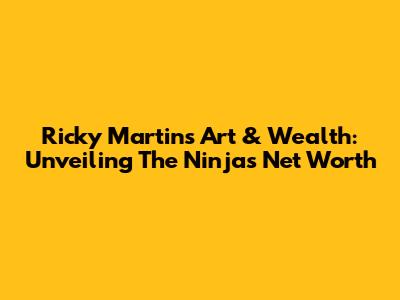 Ricky Martin's Art & Wealth: Unveiling The Ninja's Net Worth
