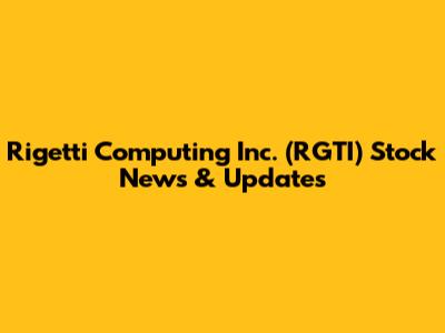 Rigetti Computing Inc. (RGTI) Stock News & Updates