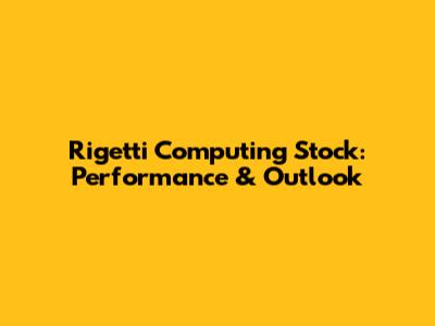 Rigetti Computing Stock: Performance & Outlook
