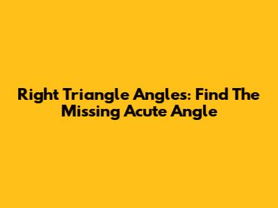 Right Triangle Angles: Find The Missing Acute Angle