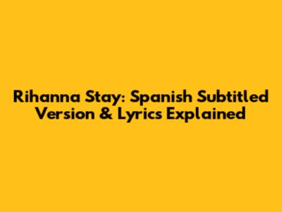 Rihanna Stay: Spanish Subtitled Version & Lyrics Explained