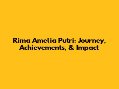Rima Amelia Putri: Journey, Achievements, & Impact