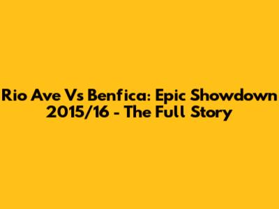 Rio Ave Vs Benfica: Epic Showdown 2015/16 - The Full Story