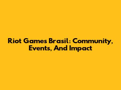 Riot Games Brasil: Community, Events, And Impact