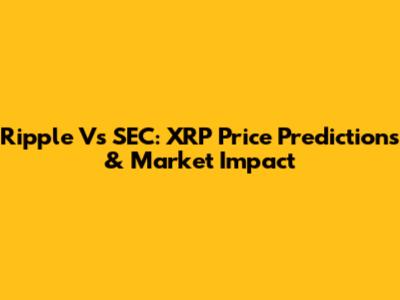 Ripple Vs SEC: XRP Price Predictions & Market Impact