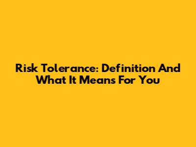 Risk Tolerance: Definition And What It Means For You