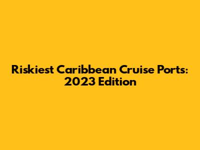 Riskiest Caribbean Cruise Ports: 2023 Edition