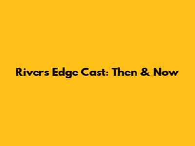 River's Edge Cast: Then & Now