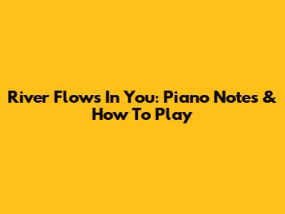 River Flows In You: Piano Notes & How To Play