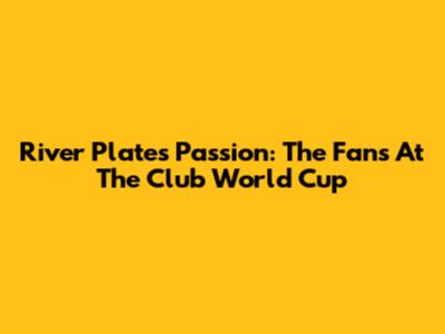 River Plate's Passion: The Fans At The Club World Cup