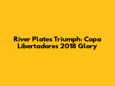 River Plate's Triumph: Copa Libertadores 2018 Glory