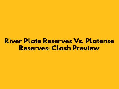 River Plate Reserves Vs. Platense Reserves: Clash Preview