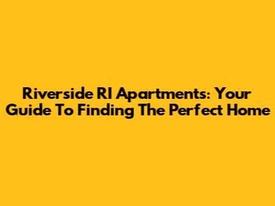 Riverside RI Apartments: Your Guide To Finding The Perfect Home