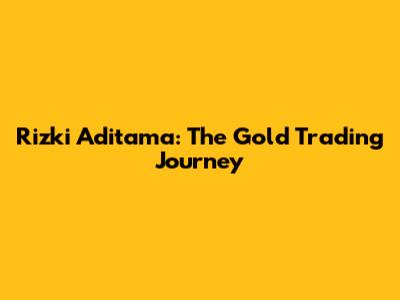 Rizki Aditama: The Gold Trading Journey