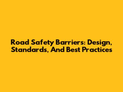 Road Safety Barriers: Design, Standards, And Best Practices