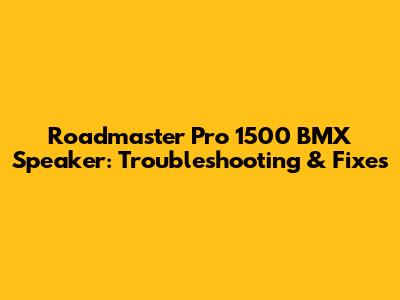Roadmaster Pro 1500 BMX Speaker: Troubleshooting & Fixes