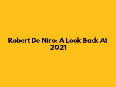 Robert De Niro: A Look Back At 2021