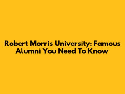 Robert Morris University: Famous Alumni You Need To Know