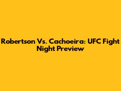 Robertson Vs. Cachoeira: UFC Fight Night Preview