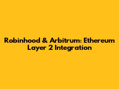 Robinhood & Arbitrum: Ethereum Layer 2 Integration