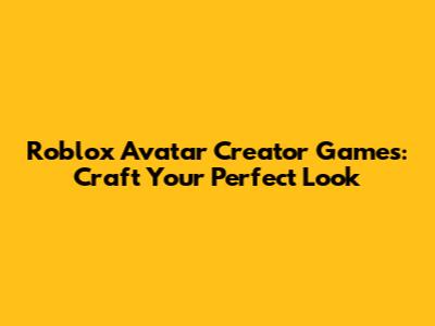 Roblox Avatar Creator Games: Craft Your Perfect Look